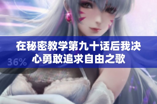 在秘密教学第九十话后我决心勇敢追求自由之歌