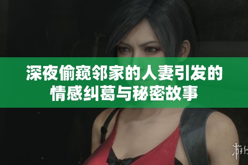 深夜偷窥邻家的人妻引发的情感纠葛与秘密故事