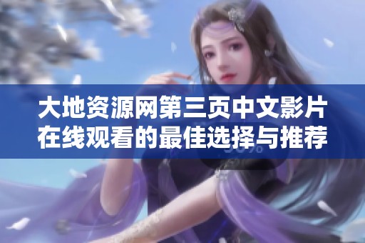 大地资源网第三页中文影片在线观看的最佳选择与推荐