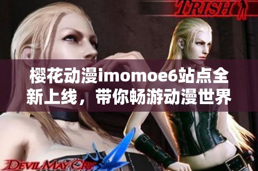 樱花动漫imomoe6站点全新上线，带你畅游动漫世界