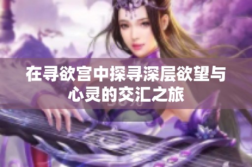 在寻欲宫中探寻深层欲望与心灵的交汇之旅