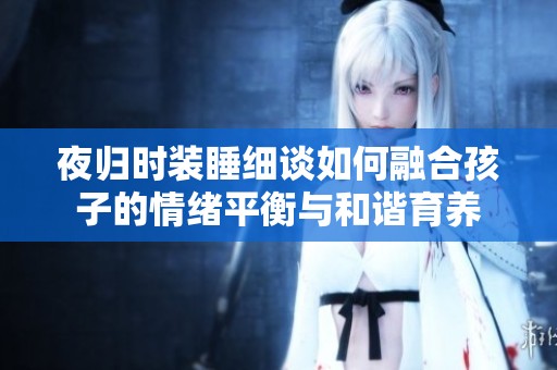 夜归时装睡细谈如何融合孩子的情绪平衡与和谐育养