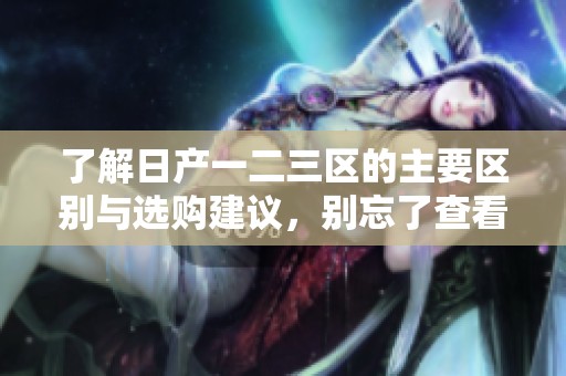 了解日产一二三区的主要区别与选购建议，别忘了查看！