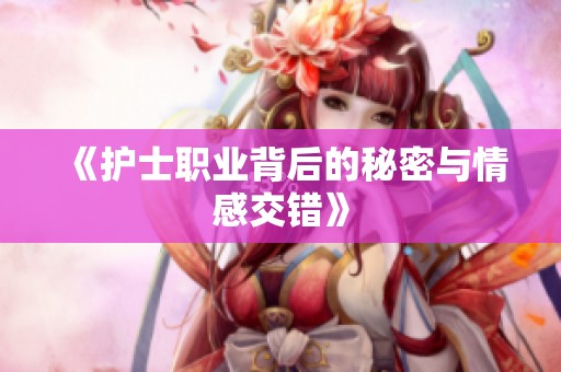 《护士职业背后的秘密与情感交错》
