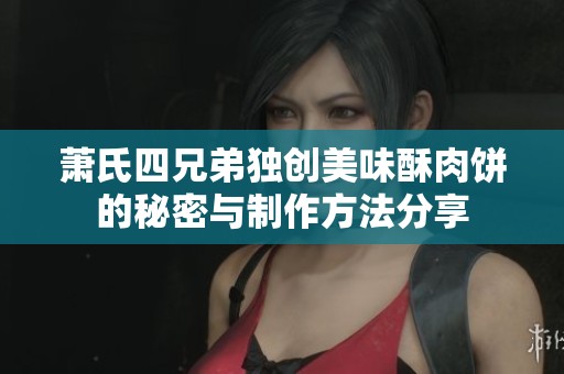 萧氏四兄弟独创美味酥肉饼的秘密与制作方法分享