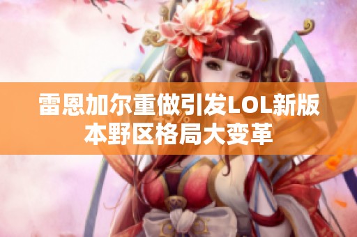 雷恩加尔重做引发LOL新版本野区格局大变革