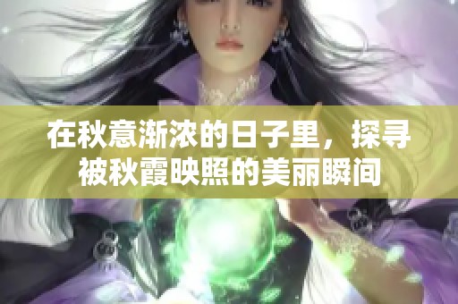 在秋意渐浓的日子里，探寻被秋霞映照的美丽瞬间