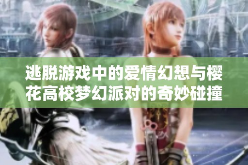逃脱游戏中的爱情幻想与樱花高校梦幻派对的奇妙碰撞