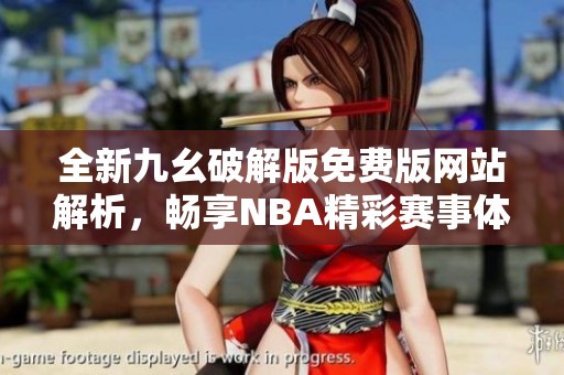 全新九幺破解版免费版网站解析，畅享NBA精彩赛事体验