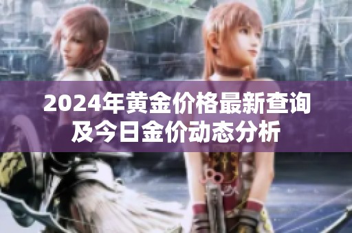 2024年黄金价格最新查询及今日金价动态分析