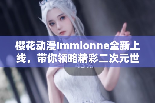樱花动漫Immionne全新上线，带你领略精彩二次元世界！