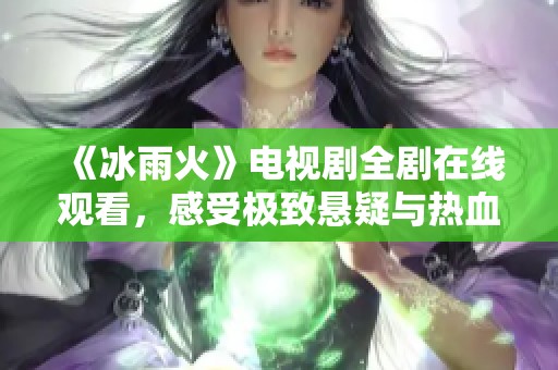 《冰雨火》电视剧全剧在线观看，感受极致悬疑与热血剧情