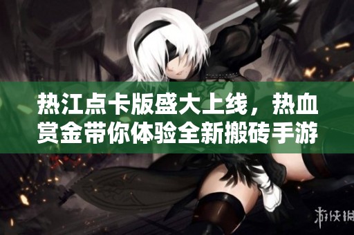 热江点卡版盛大上线，热血赏金带你体验全新搬砖手游乐趣