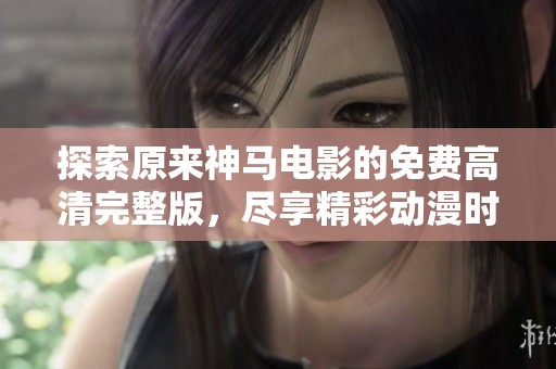 探索原来神马电影的免费高清完整版，尽享精彩动漫时光