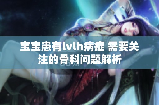 宝宝患有lvlh病症 需要关注的骨科问题解析