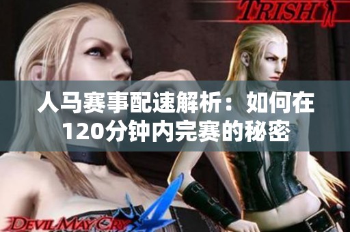 人马赛事配速解析：如何在120分钟内完赛的秘密