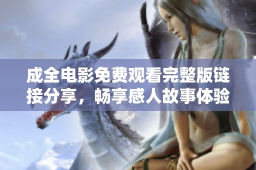 成全电影免费观看完整版链接分享，畅享感人故事体验