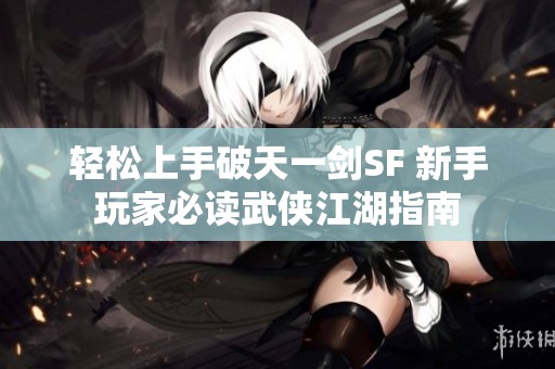 轻松上手破天一剑SF 新手玩家必读武侠江湖指南