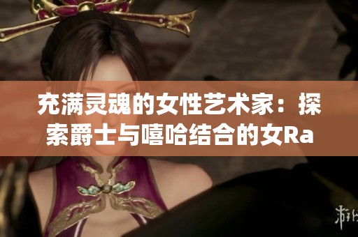 充满灵魂的女性艺术家：探索爵士与嘻哈结合的女Rapper之母