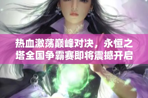 热血激荡巅峰对决，永恒之塔全国争霸赛即将震撼开启