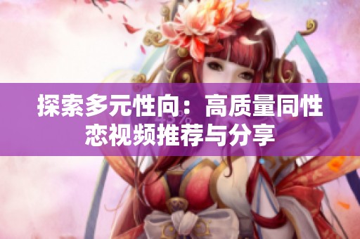 探索多元性向：高质量同性恋视频推荐与分享