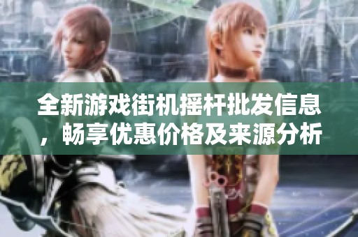 全新游戏街机摇杆批发信息，畅享优惠价格及来源分析