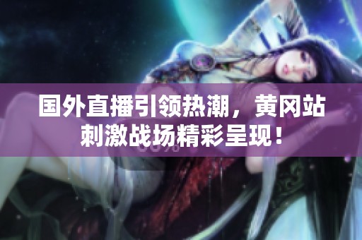 国外直播引领热潮，黄冈站刺激战场精彩呈现！