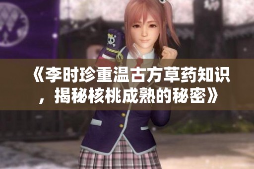 《李时珍重温古方草药知识，揭秘核桃成熟的秘密》