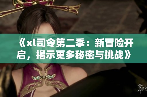 《xl司令第二季：新冒险开启，揭示更多秘密与挑战》