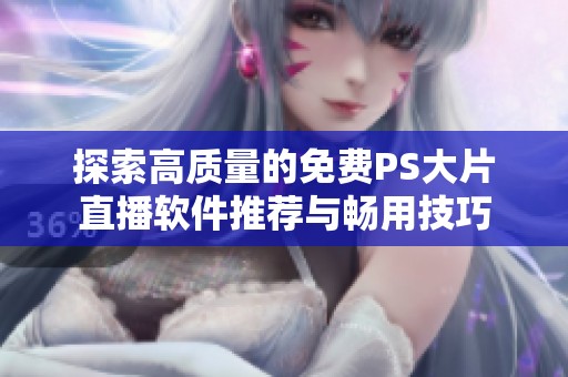 探索高质量的免费PS大片直播软件推荐与畅用技巧