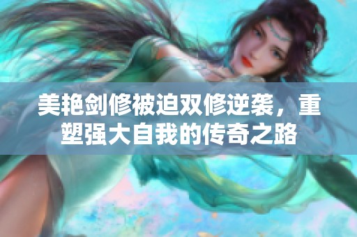 美艳剑修被迫双修逆袭，重塑强大自我的传奇之路