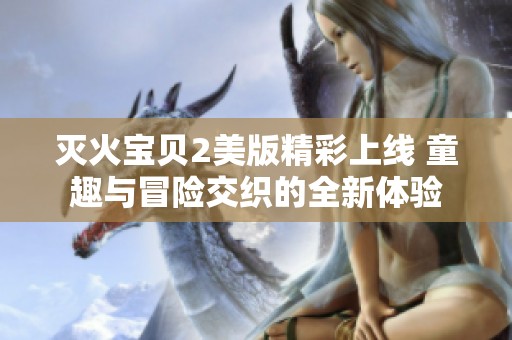 灭火宝贝2美版精彩上线 童趣与冒险交织的全新体验