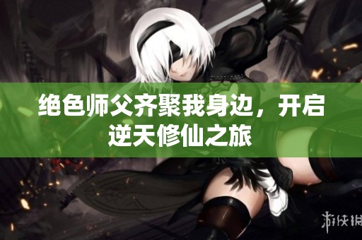绝色师父齐聚我身边，开启逆天修仙之旅