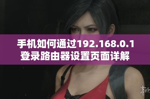 手机如何通过192.168.0.1登录路由器设置页面详解