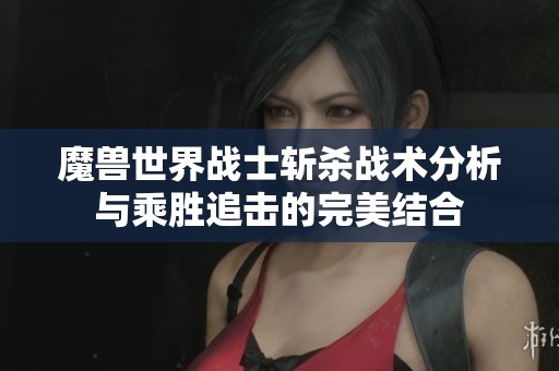 魔兽世界战士斩杀战术分析与乘胜追击的完美结合