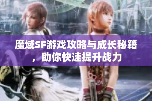 魔域SF游戏攻略与成长秘籍，助你快速提升战力