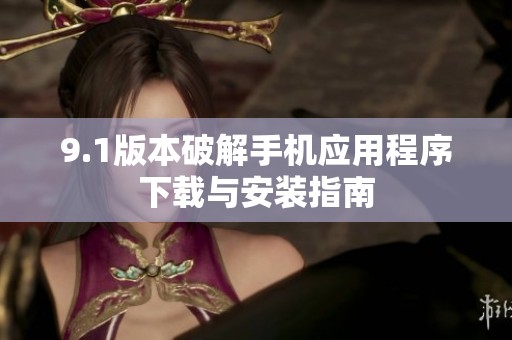 9.1版本破解手机应用程序下载与安装指南