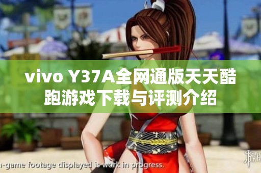 vivo Y37A全网通版天天酷跑游戏下载与评测介绍