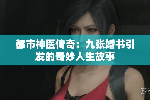 都市神医传奇：九张婚书引发的奇妙人生故事
