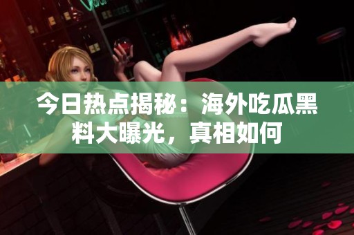 今日热点揭秘：海外吃瓜黑料大曝光，真相如何