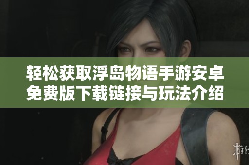 轻松获取浮岛物语手游安卓免费版下载链接与玩法介绍