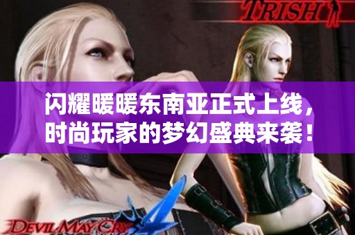 闪耀暖暖东南亚正式上线，时尚玩家的梦幻盛典来袭！