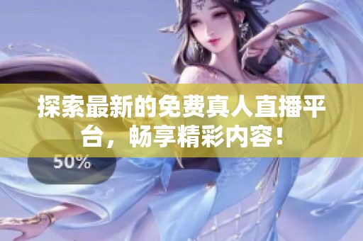 探索最新的免费真人直播平台，畅享精彩内容！