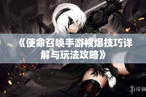 《使命召唤手游核爆技巧详解与玩法攻略》