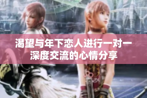 渴望与年下恋人进行一对一深度交流的心情分享