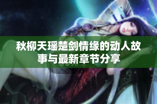 秋柳天瑶楚剑情缘的动人故事与最新章节分享