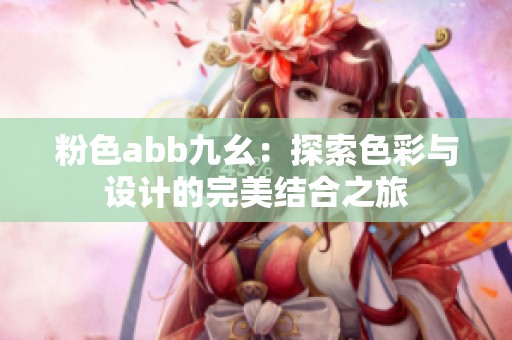 粉色abb九幺：探索色彩与设计的完美结合之旅