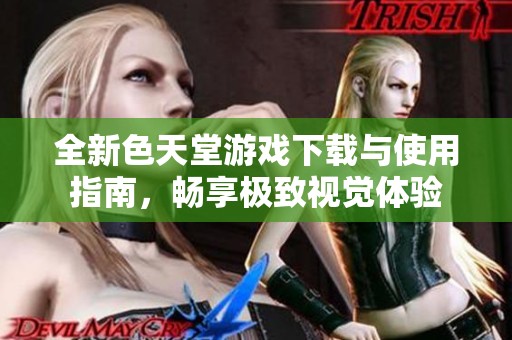 全新色天堂游戏下载与使用指南，畅享极致视觉体验