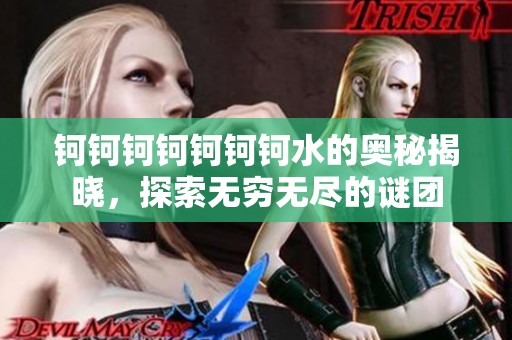 钶钶钶钶钶钶钶水的奥秘揭晓，探索无穷无尽的谜团