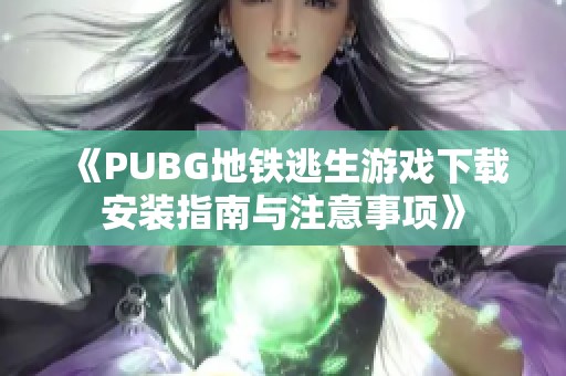 《PUBG地铁逃生游戏下载安装指南与注意事项》